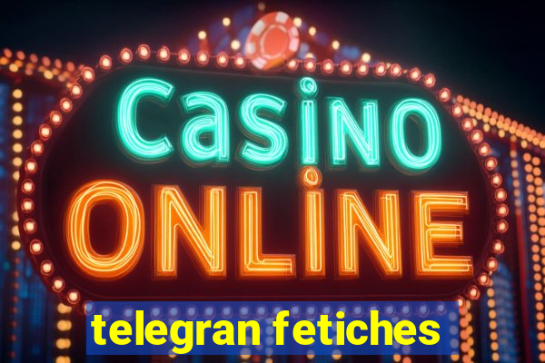 telegran fetiches